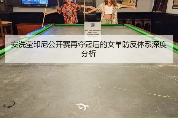 安洗莹印尼公开赛再夺冠后的女单防反体系深度分析